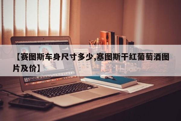 【赛图斯车身尺寸多少,塞图斯干红葡萄酒图片及价】