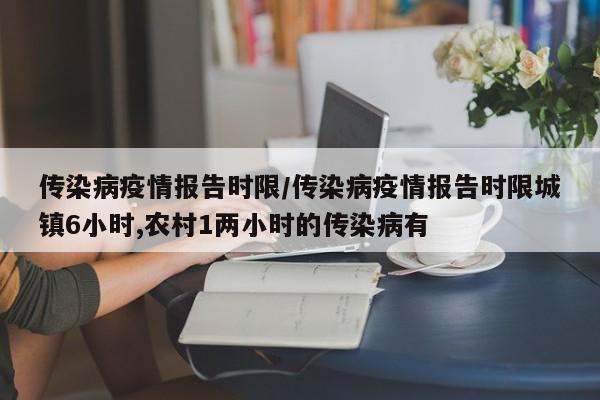 传染病疫情报告时限/传染病疫情报告时限城镇6小时,农村1两小时的传染病有
