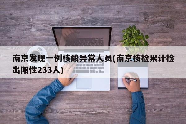 南京发现一例核酸异常人员(南京核检累计检出阳性233人)