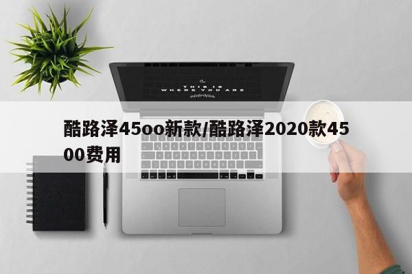 酷路泽45oo新款/酷路泽2020款4500费用