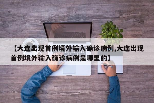【大连出现首例境外输入确诊病例,大连出现首例境外输入确诊病例是哪里的】