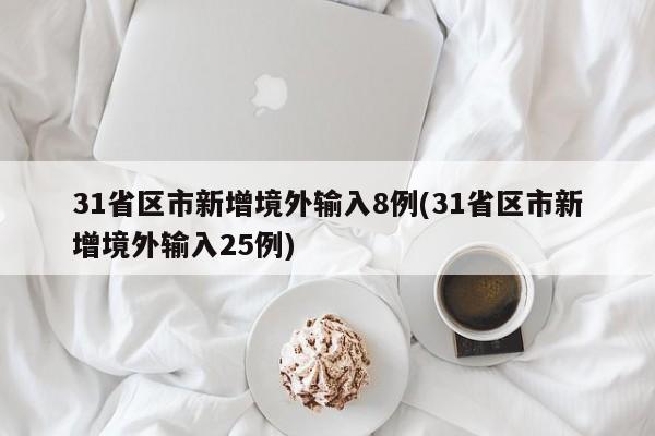 31省区市新增境外输入8例(31省区市新增境外输入25例)