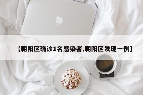 【朝阳区确诊1名感染者,朝阳区发现一例】