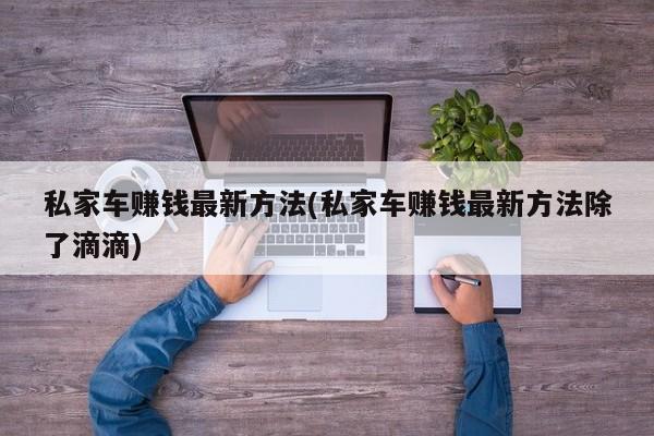 私家车赚钱最新方法(私家车赚钱最新方法除了滴滴)