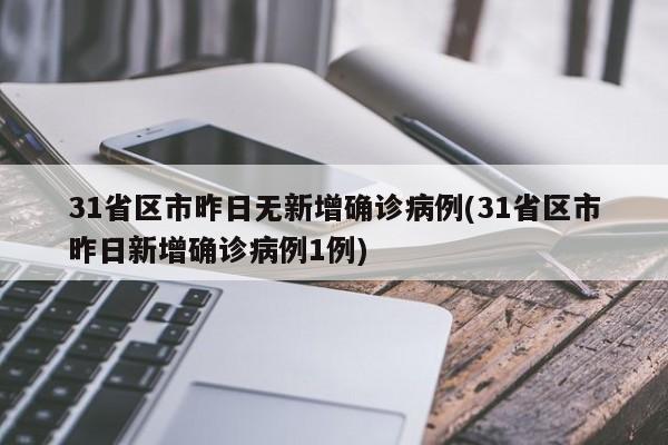 31省区市昨日无新增确诊病例(31省区市昨日新增确诊病例1例)