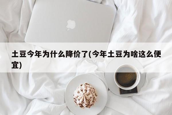 土豆今年为什么降价了(今年土豆为啥这么便宜)