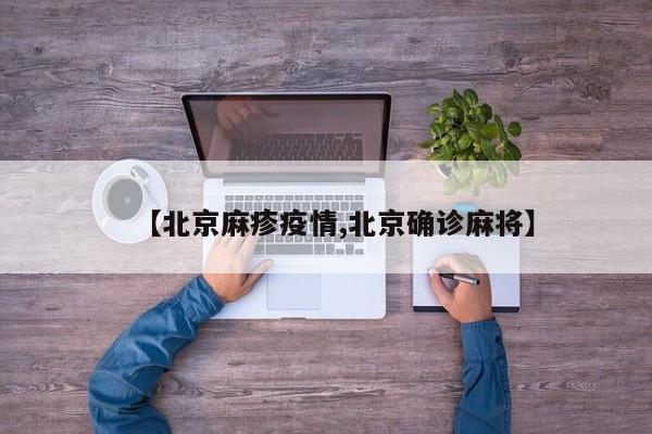 【北京麻疹疫情,北京确诊麻将】