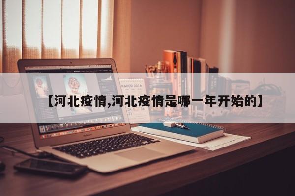 【河北疫情,河北疫情是哪一年开始的】