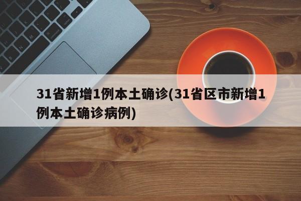 31省新增1例本土确诊(31省区市新增1例本土确诊病例)
