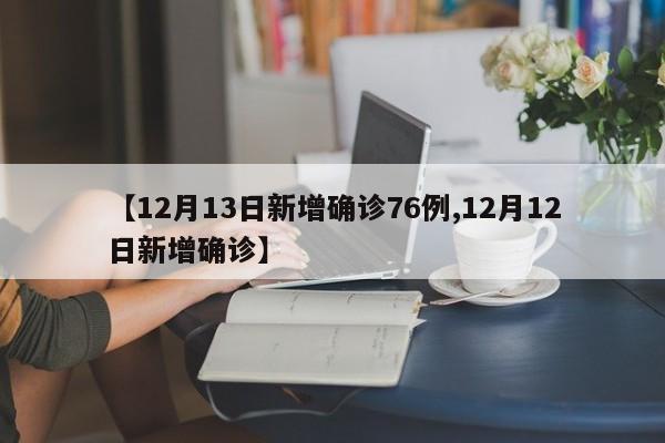 【12月13日新增确诊76例,12月12日新增确诊】