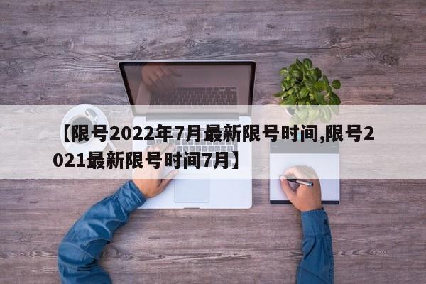 【限号2022年7月最新限号时间,限号2021最新限号时间7月】