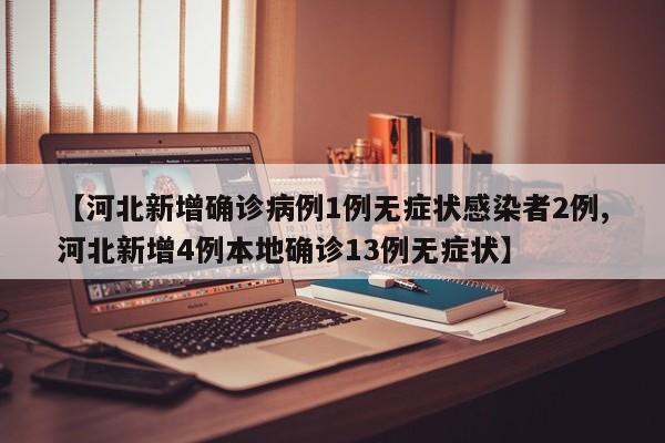 【河北新增确诊病例1例无症状感染者2例,河北新增4例本地确诊13例无症状】