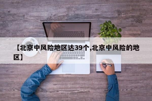 【北京中风险地区达39个,北京中风险的地区】