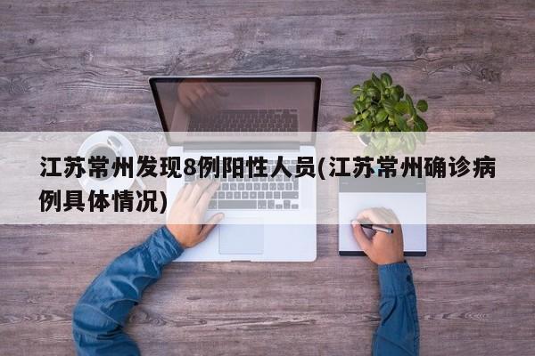 江苏常州发现8例阳性人员(江苏常州确诊病例具体情况)