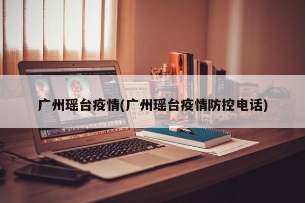广州瑶台疫情(广州瑶台疫情防控电话)