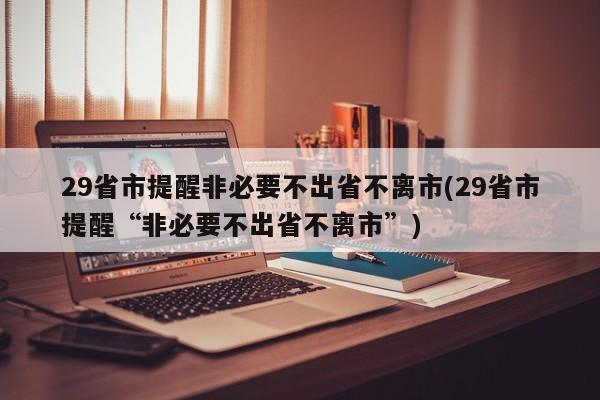 29省市提醒非必要不出省不离市(29省市提醒“非必要不出省不离市”)