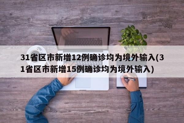 31省区市新增12例确诊均为境外输入(31省区市新增15例确诊均为境外输入)