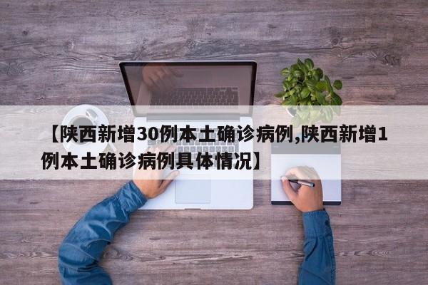 【陕西新增30例本土确诊病例,陕西新增1例本土确诊病例具体情况】