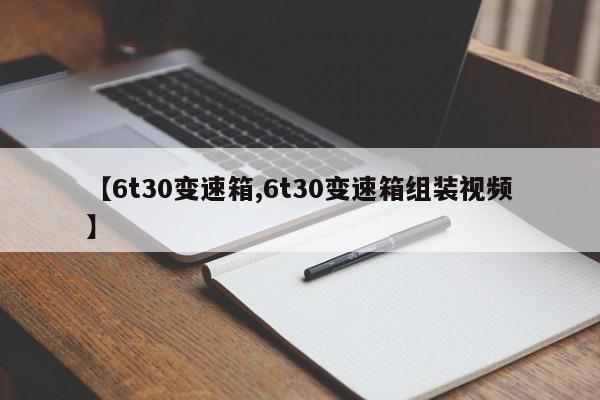 【6t30变速箱,6t30变速箱组装视频】