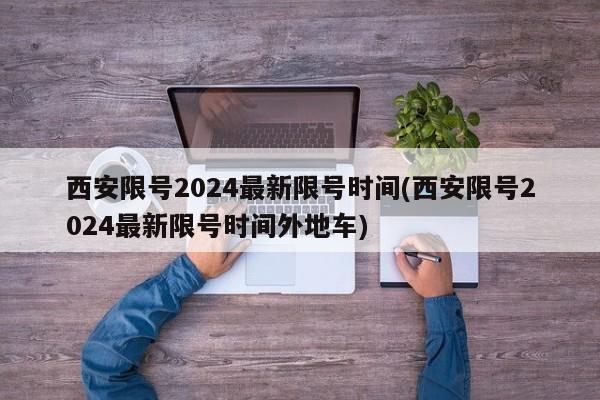 西安限号2024最新限号时间(西安限号2024最新限号时间外地车)