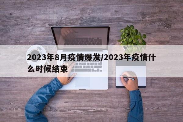 2023年8月疫情爆发/2023年疫情什么时候结束