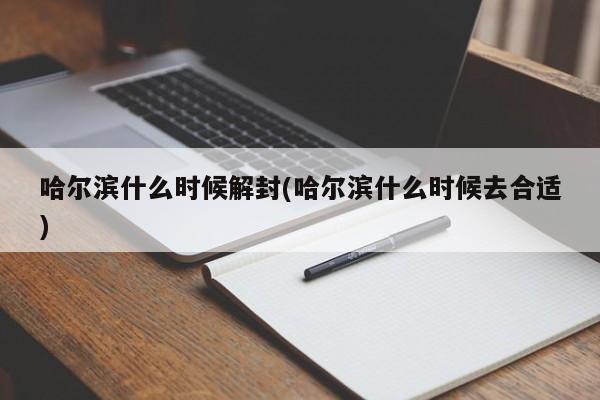 哈尔滨什么时候解封(哈尔滨什么时候去合适)