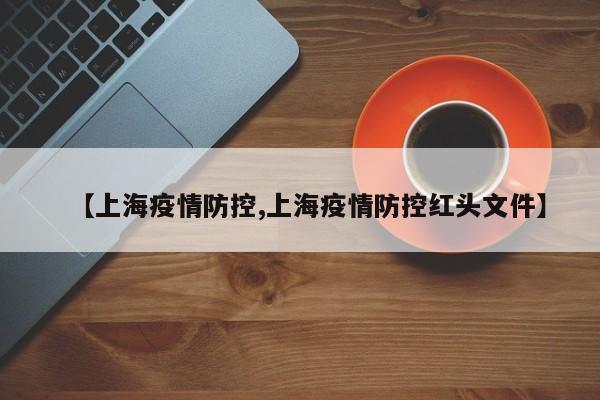 【上海疫情防控,上海疫情防控红头文件】