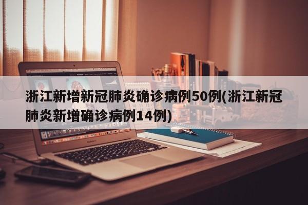 浙江新增新冠肺炎确诊病例50例(浙江新冠肺炎新增确诊病例14例)
