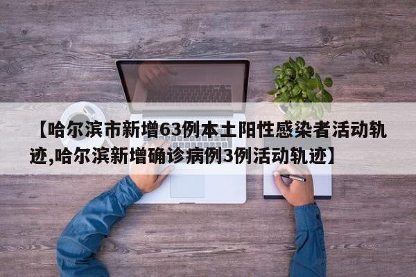 【哈尔滨市新增63例本土阳性感染者活动轨迹,哈尔滨新增确诊病例3例活动轨迹】