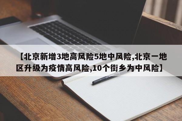 【北京新增3地高风险5地中风险,北京一地区升级为疫情高风险,10个街乡为中风险】