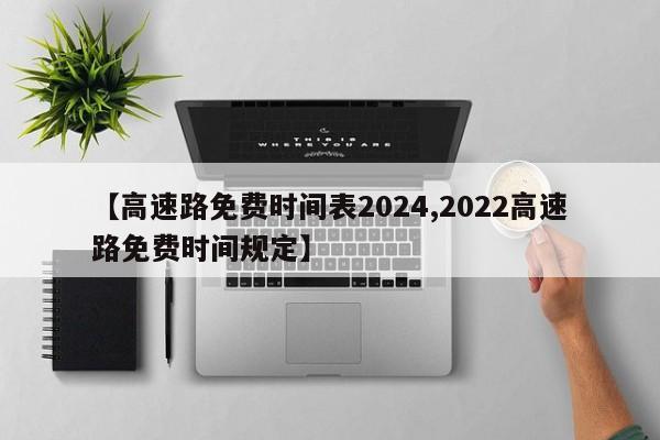 【高速路免费时间表2024,2022高速路免费时间规定】