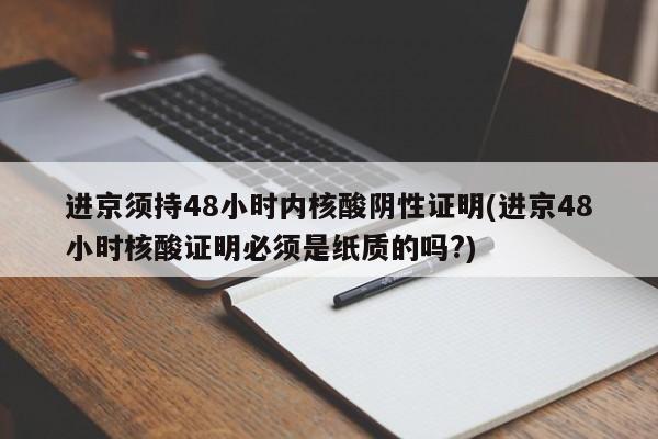 进京须持48小时内核酸阴性证明(进京48小时核酸证明必须是纸质的吗?)