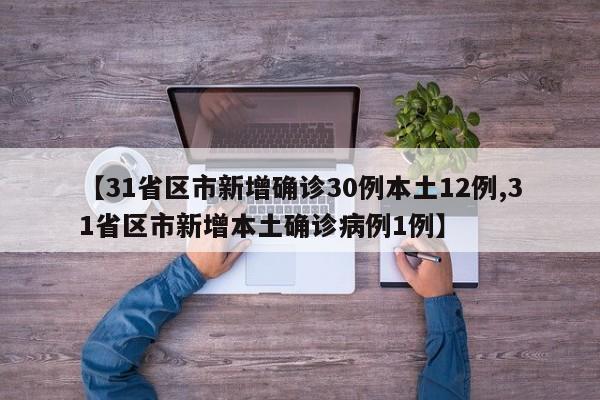 【31省区市新增确诊30例本土12例,31省区市新增本土确诊病例1例】