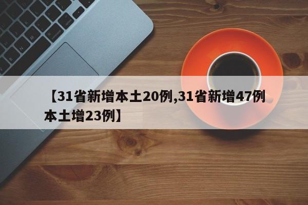 【31省新增本土20例,31省新增47例本土增23例】