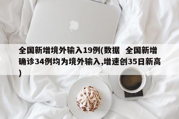 全国新增境外输入19例(数据  全国新增确诊34例均为境外输入,增速创35日新高)