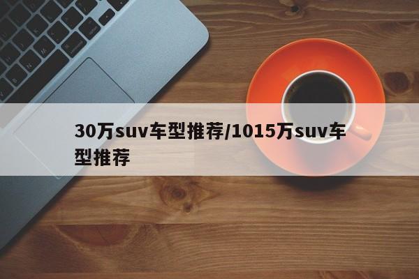 30万suv车型推荐/1015万suv车型推荐