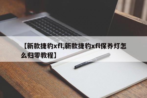 【新款捷豹xfl,新款捷豹xfl保养灯怎么归零教程】
