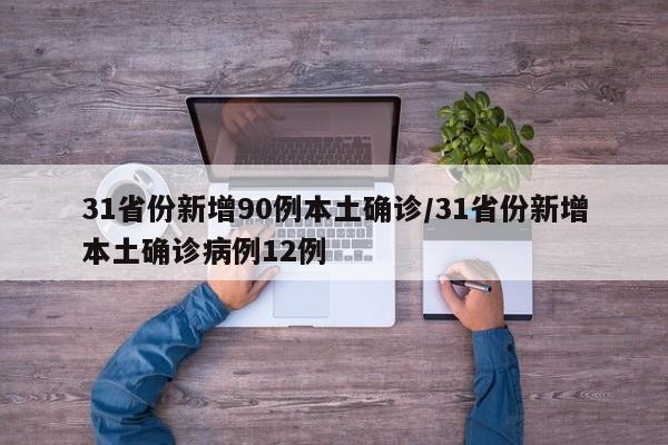 31省份新增90例本土确诊/31省份新增本土确诊病例12例