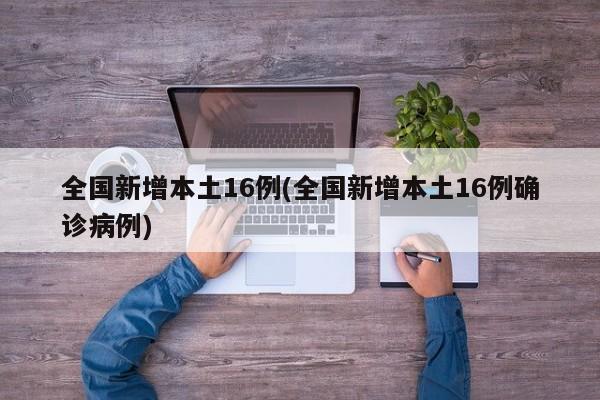 全国新增本土16例(全国新增本土16例确诊病例)
