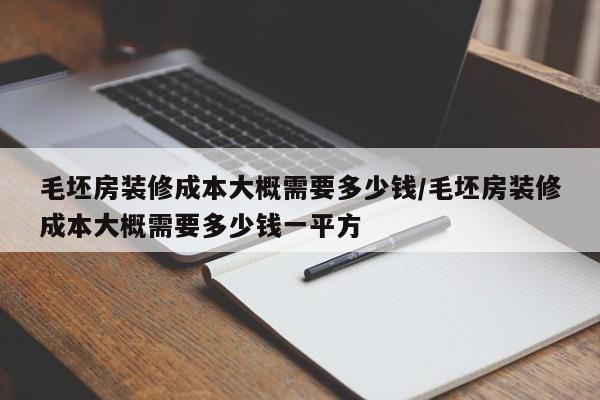 毛坯房装修成本大概需要多少钱/毛坯房装修成本大概需要多少钱一平方