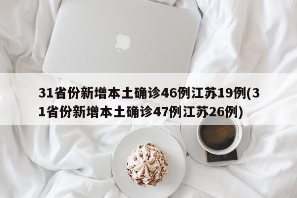 31省份新增本土确诊46例江苏19例(31省份新增本土确诊47例江苏26例)