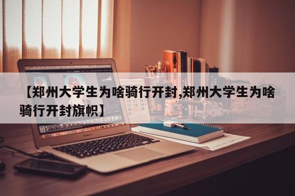 【郑州大学生为啥骑行开封,郑州大学生为啥骑行开封旗帜】