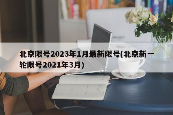 北京限号2023年1月最新限号(北京新一轮限号2021年3月)