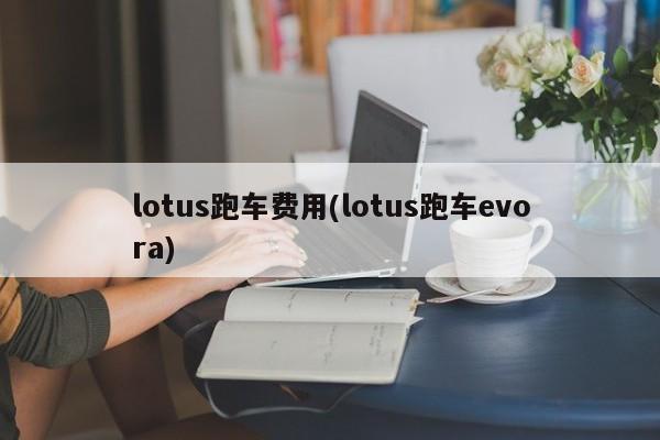 lotus跑车费用(lotus跑车evora)