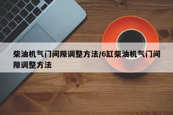 柴油机气门间隙调整方法/6缸柴油机气门间隙调整方法