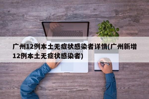广州12例本土无症状感染者详情(广州新增12例本土无症状感染者)