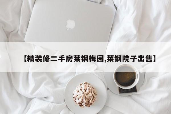 【精装修二手房莱钢梅园,莱钢院子出售】