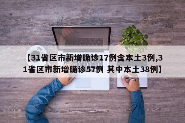 【31省区市新增确诊17例含本土3例,31省区市新增确诊57例 其中本土38例】