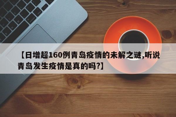 【日增超160例青岛疫情的未解之谜,听说青岛发生疫情是真的吗?】