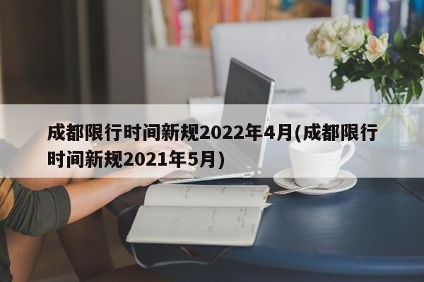 成都限行时间新规2022年4月(成都限行时间新规2021年5月)